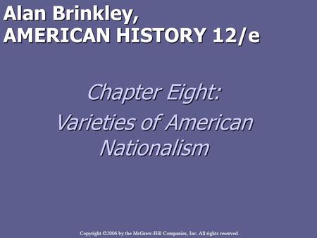 Copyright ©2006 by the McGraw-Hill Companies, Inc. All rights reserved. Alan Brinkley, AMERICAN HISTORY 12/e Chapter Eight: Varieties of American Nationalism.