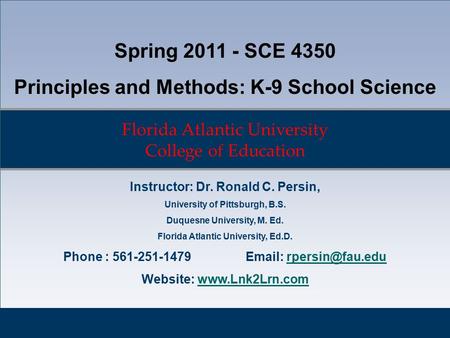 Florida Atlantic University College of Education Spring 2011 - SCE 4350 Principles and Methods: K-9 School Science Instructor: Dr. Ronald C. Persin, University.