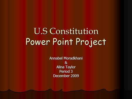 U.S Constitution Power Point Project Annabel Moradkhani & Alina Taylor Period 3 December 2009.