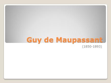 Guy de Maupassant (1850-1893). Background Information Grew up with mother after parents’ separation Read Shakespeare and other classic literature Hostile.