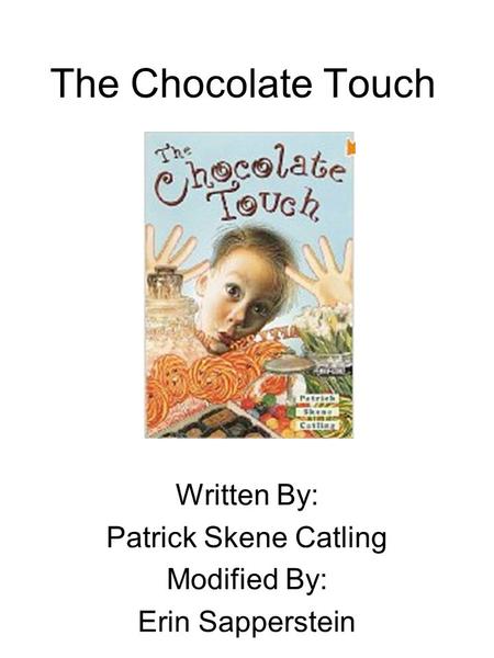 The Chocolate Touch Written By: Patrick Skene Catling Modified By: Erin Sapperstein.