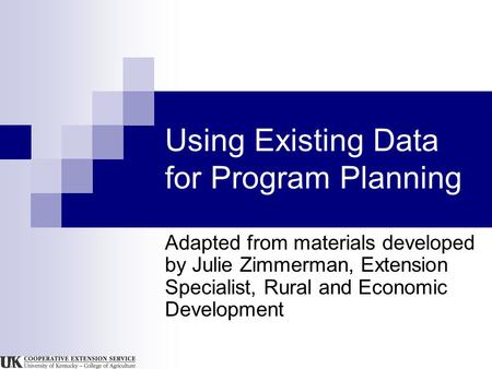 Using Existing Data for Program Planning Adapted from materials developed by Julie Zimmerman, Extension Specialist, Rural and Economic Development.