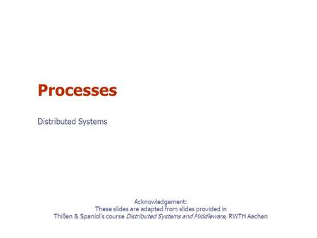 Acknowledgement: These slides are adapted from slides provided in Thißen & Spaniol's course Distributed Systems and Middleware, RWTH Aachen Processes Distributed.