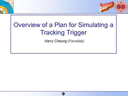 Overview of a Plan for Simulating a Tracking Trigger (Fermilab) Overview of a Plan for Simulating a Tracking Trigger Harry Cheung (Fermilab)