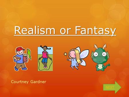 Realism or Fantasy Courtney Gardner NEXT What is the difference?  A realistic story tells about something that could happen.  A fantasy is a story.