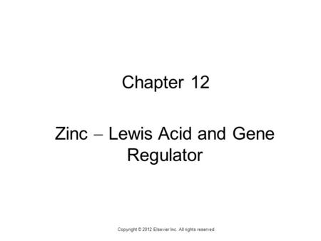 1 Chapter 12 Zinc  Lewis Acid and Gene Regulator Copyright © 2012 Elsevier Inc. All rights reserved.