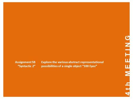 4th MEETING Assignment 5B “Syntactic 2” Explore the various abstract representational possibilities of a single object “100 Eyes”