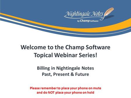 Welcome to the Champ Software Topical Webinar Series! Billing in Nightingale Notes Past, Present & Future Please remember to place your phone on mute and.