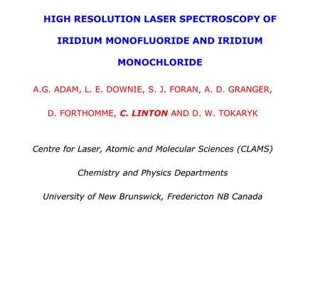 HIGH RESOLUTION LASER SPECTROSCOPY OF IRIDIUM MONOFLUORIDE AND IRIDIUM MONOCHLORIDE A.G. ADAM, L. E. DOWNIE, S. J. FORAN, A. D. GRANGER, D. FORTHOMME,