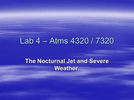 Lab 4 – Atms 4320 / 7320 The Nocturnal Jet and Severe Weather.