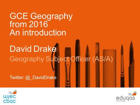 GCE Geography from 2016 An introduction David Drake Geography Subject Officer (AS/A)