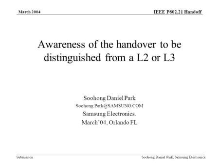 IEEE P802.21 Handoff Submission March 2004 Soohong Daniel Park, Samsung Electronics. Awareness of the handover to be distinguished from a L2 or L3 Soohong.