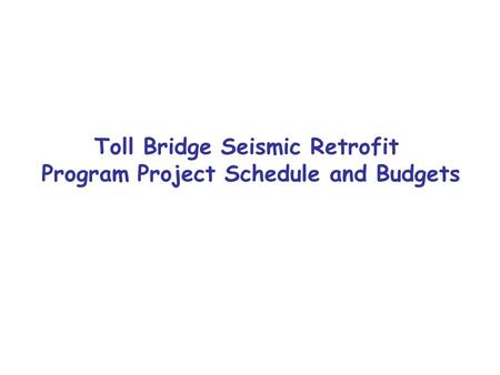 Toll Bridge Seismic Retrofit Program Project Schedule and Budgets.