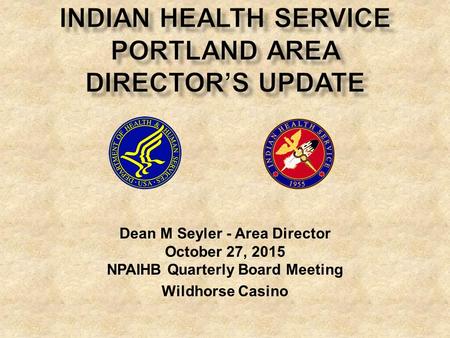 Dean M Seyler - Area Director October 27, 2015 NPAIHB Quarterly Board Meeting Wildhorse Casino.