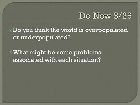  Do you think the world is overpopulated or underpopulated?  What might be some problems associated with each situation?