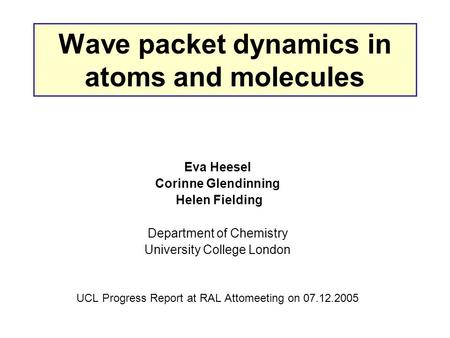 Wave packet dynamics in atoms and molecules Eva Heesel Corinne Glendinning Helen Fielding Department of Chemistry University College London UCL Progress.