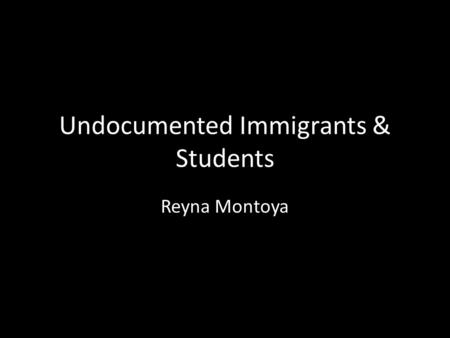 Undocumented Immigrants & Students Reyna Montoya.