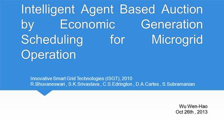 Intelligent Agent Based Auction by Economic Generation Scheduling for Microgrid Operation Wu Wen-Hao Oct 26th, 2013 Innovative Smart Grid Technologies.