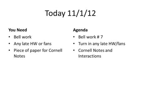 Today 11/1/12 You Need Bell work Any late HW or fans Piece of paper for Cornell Notes Agenda Bell work # 7 Turn in any late HW/fans Cornell Notes and Interactions.