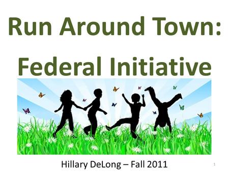 1 Run Around Town: Federal Initiative Hillary DeLong – Fall 2011.