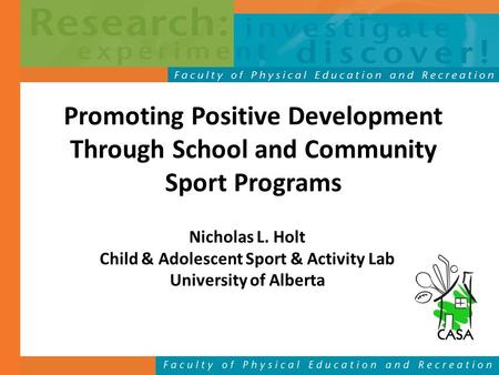 Promoting Positive Development Through School and Community Sport Programs Nicholas L. Holt Child & Adolescent Sport & Activity Lab University of Alberta.