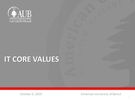 October 5, 2015American University of Beirut IT CORE VALUES 1.