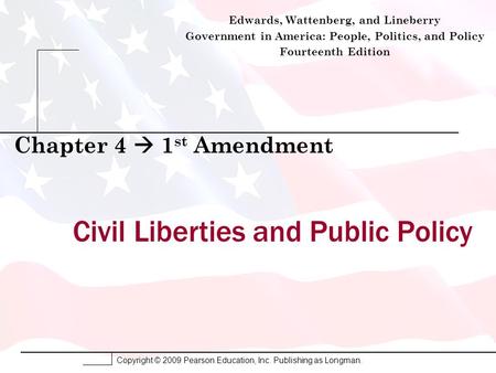 Copyright © 2009 Pearson Education, Inc. Publishing as Longman. Civil Liberties and Public Policy Chapter 4  1 st Amendment Edwards, Wattenberg, and Lineberry.