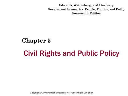 Copyright © 2009 Pearson Education, Inc. Publishing as Longman. Civil Rights and Public Policy Chapter 5 Edwards, Wattenberg, and Lineberry Government.