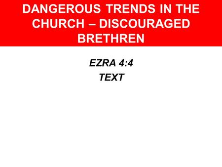 DANGEROUS TRENDS IN THE CHURCH – DISCOURAGED BRETHREN EZRA 4:4 TEXT.