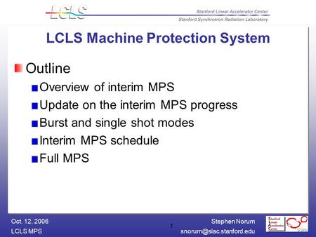 Stephen Norum LCLS Oct. 12, 2006 1 LCLS Machine Protection System Outline Overview of interim MPS Update on the interim MPS.