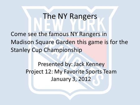 The NY Rangers Come see the famous NY Rangers in Madison Square Garden this game is for the Stanley Cup Championship Presented by: Jack Kenney Project.