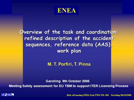 Kick off meeting EFDA Task TW6-TSL-002 Garching 9th/10/2006 ENEA Overview of the task and coordination: refined description of the accident sequences,