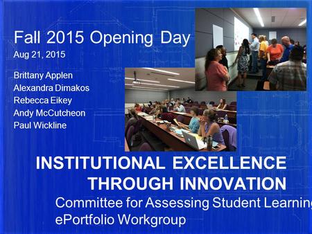 INSTITUTIONAL EXCELLENCE THROUGH INNOVATION Fall 2015 Opening Day Aug 21, 2015 Brittany Applen Alexandra Dimakos Rebecca Eikey Andy McCutcheon Paul Wickline.