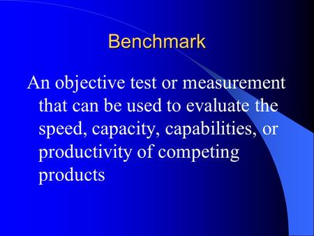 Benchmark An objective test or measurement that can be used to evaluate the speed, capacity, capabilities, or productivity of competing products.