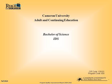 Fall 2010 Program Quality Improvement Report 2009-2010 1 Cameron University Adult and Continuing Education Bachelor of Science IDS CIP Code: 130101 Program.