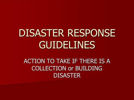 DISASTER RESPONSE GUIDELINES ACTION TO TAKE IF THERE IS A COLLECTION or BUILDING DISASTER.