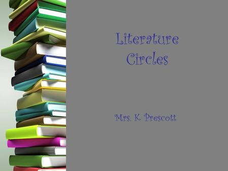 Literature Circles Mrs. K Prescott. What are they? -Small, temporary discussion groups of students who have chosen to read the same book. -Meet regularly.