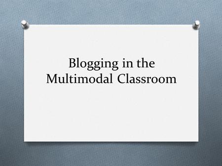 Blogging in the Multimodal Classroom. Making Connections O Brainstorm: O Write down ways that you have used, or observed, a journal in a classroom. or.