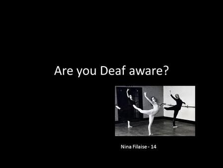 Are you Deaf aware? Nina Filaise - 14. Some children are born deaf - their deafness may be genetic, or caused by being born very early, or caused.