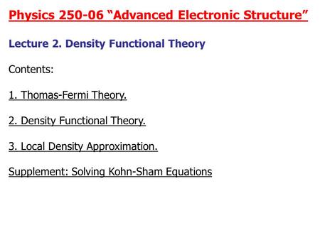 Physics 250-06 “Advanced Electronic Structure” Lecture 2. Density Functional Theory Contents: 1. Thomas-Fermi Theory. 2. Density Functional Theory. 3.