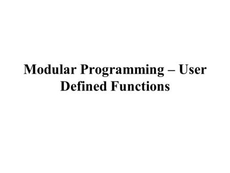 Modular Programming – User Defined Functions. CSCE 1062 Outline  Modular programming – user defined functions  Value returning functions  return statement.