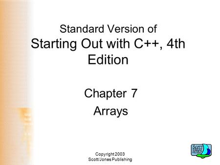 Copyright 2003 Scott/Jones Publishing Standard Version of Starting Out with C++, 4th Edition Chapter 7 Arrays.