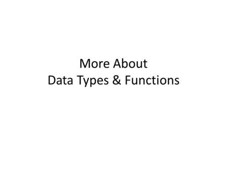 More About Data Types & Functions. General Program Structure #include statements for I/O, etc. #include's for class headers – function prototype statements.