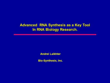 Advanced RNA Synthesis as a Key Tool In RNA Biology Research. Andrei Laikhter Bio-Synthesis, Inc.