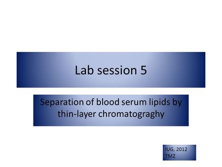 Lab session 5 Separation of blood serum lipids by thin-layer chromatograghy IUG, 2012 TMZ.