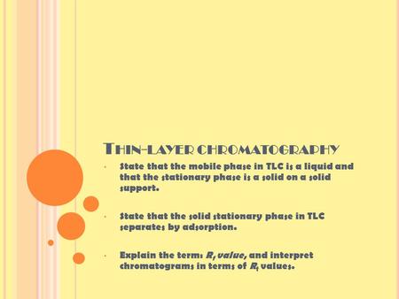 T HIN - LAYER CHROMATOGRAPHY State that the mobile phase in TLC is a liquid and that the stationary phase is a solid on a solid support. State that the.