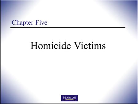 Homicide Victims Chapter Five. Victimology: Legal, Psychological, and Social Perspectives, 3 rd ed. Wallace and Roberson © 2011 Pearson Higher Education,