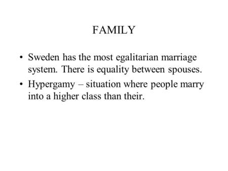 FAMILY Sweden has the most egalitarian marriage system. There is equality between spouses. Hypergamy – situation where people marry into a higher class.