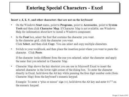 Douglas M. Smith x31905 Entering Special Characters - Excel Insert ¢, £, ¥, ®, and other characters that are not on the keyboard On the Windows Start menu,