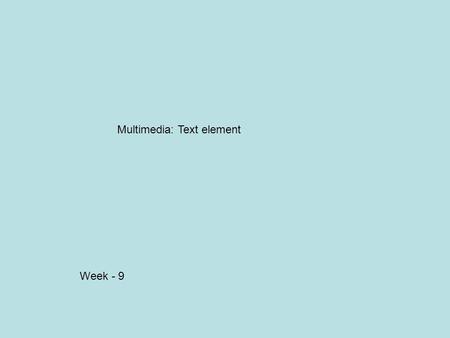 Week - 9 Multimedia: Text element. Overview Importance of text in a multimedia presentation. Understanding fonts and typefaces. Using text elements in.